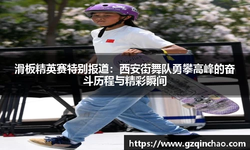 滑板精英赛特别报道:西安街舞队勇攀高峰的奋斗历程与精彩瞬间