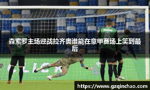 森索罗主场迎战拉齐奥谁能在意甲赛场上笑到最后