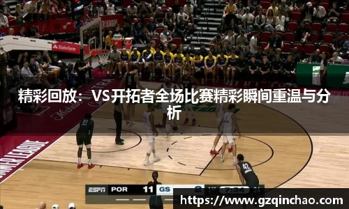 精彩回放:VS开拓者全场比赛精彩瞬间重温与分析
