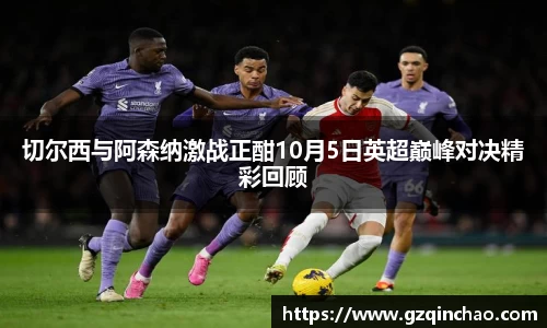 切尔西与阿森纳激战正酣10月5日英超巅峰对决精彩回顾